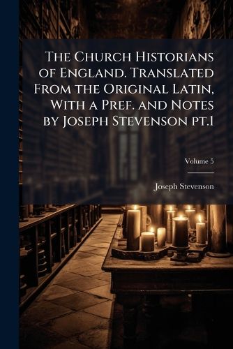Cover image for The Church Historians of England. Translated from the Original Latin, with a Pref. and Notes by Joseph Stevenson