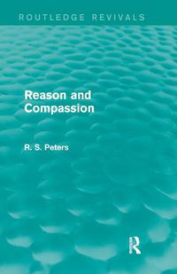 Cover image for Reason and Compassion (REV) RPD: The Lindsay Memorial Lectures Delivered at the University of Keele, February-March 1971 and The Swarthmore Lecture Delivered to the Society of Friends 1972 by Richard S. Peters