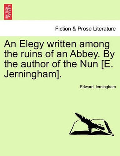 Cover image for An Elegy Written Among the Ruins of an Abbey. by the Author of the Nun [e. Jerningham].