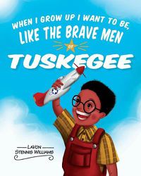 Cover image for When I Grow Up I Want to Be, Like the Brave Men of Tuskegee