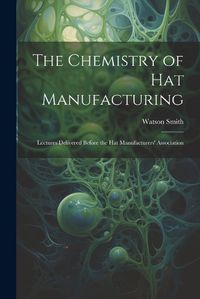 Cover image for The Chemistry of Hat Manufacturing