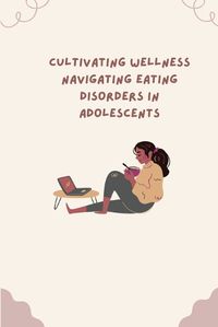 Cover image for &#65279; Cultivating Wellness Navigating Eating Disorders in Adolescents