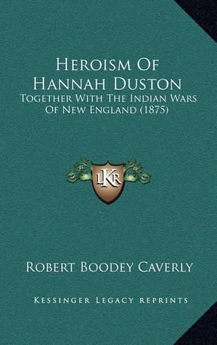 Cover image for Heroism of Hannah Duston: Together with the Indian Wars of New England (1875)