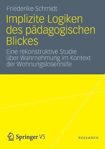 Cover image for Implizite Logiken Des Padagogischen Blickes: Eine Rekonstruktive Studie UEber Wahrnehmung Im Kontext Der Wohnungslosenhilfe