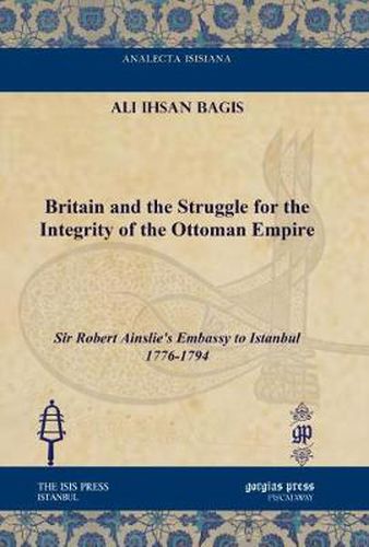 Britain and the Struggle for the Integrity of the Ottoman Empire: Sir Robert Ainslie's Embassy to Istanbul 1776-1794