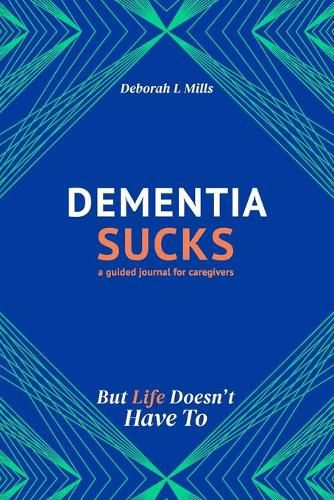 Dementia Sucks But Life Doesn't Have To: A Guided Journal for Family Caregivers of Dementia and Alzheimer's Patients