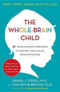 Cover image for The Whole-Brain Child: 12 Revolutionary Strategies to Nurture Your Child's Developing Mind
