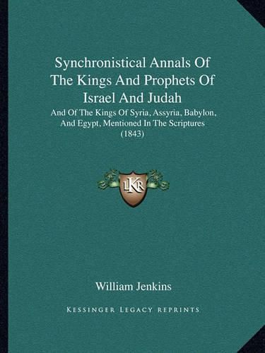 Cover image for Synchronistical Annals of the Kings and Prophets of Israel and Judah: And of the Kings of Syria, Assyria, Babylon, and Egypt, Mentioned in the Scriptures (1843)