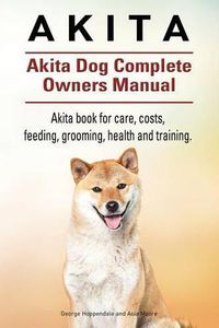 Cover image for Akita. Akita Dog Complete Owners Manual. Akita book for care, costs, feeding, grooming, health and training.