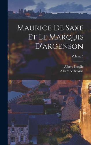 Cover image for Maurice De Saxe Et Le Marquis D'argenson; Volume 2