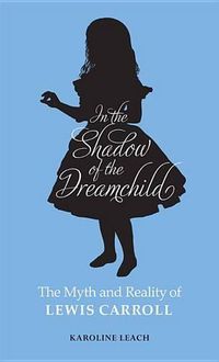 Cover image for In the Shadow of the Dreamchild: The Myth and Reality of Lewis Carroll