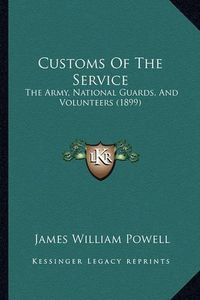 Cover image for Customs of the Service: The Army, National Guards, and Volunteers (1899)