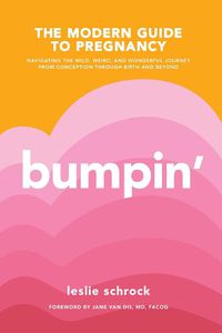 Cover image for Bumpin': The Modern Guide to Pregnancy: Navigating the Wild, Weird, and Wonderful Journey From Conception Through Birth and Beyond