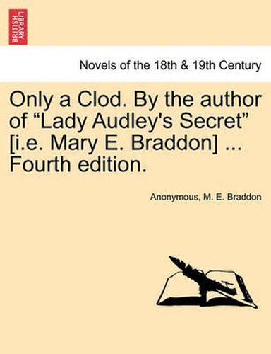 Cover image for Only a Clod. by the Author of Lady Audley's Secret [I.E. Mary E. Braddon] ... Fourth Edition.