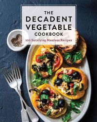 Cover image for The Decadent Vegetable Cookbook: Over 100 Satisfying Meatless Recipes