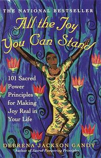 Cover image for All the Joy You Can Stand: 101 Sacred Power Principles for Making Joy Real in Your Life