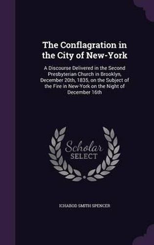 The Conflagration in the City of New-York: A Discourse Delivered in the Second Presbyterian Church in Brooklyn, December 20th, 1835, on the Subject of the Fire in New-York on the Night of December 16th