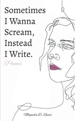 Cover image for Sometimes I Wanna Scream, Instead I Write.