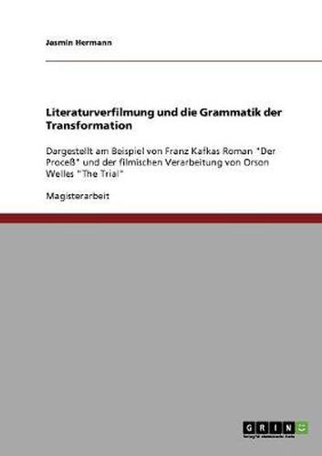 Cover image for Literaturverfilmung und die Grammatik der Transformation: Dargestellt am Beispiel von Franz Kafkas Roman Der Process und der filmischen Verarbeitung von Orson Welles The Trial