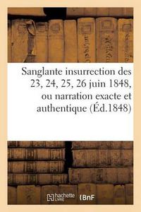 Cover image for Sanglante Insurrection Des 23, 24, 25, 26 Juin 1848, Ou Narration Exacte Et Authentique: de Tous Les Evenements Qui Viennent de s'Accomplir Pendant Ces Quatre Journees...