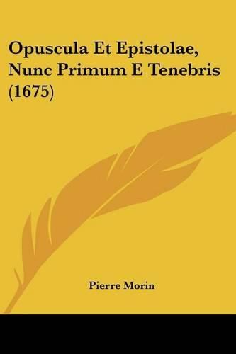 Opuscula Et Epistolae, Nunc Primum E Tenebris (1675)