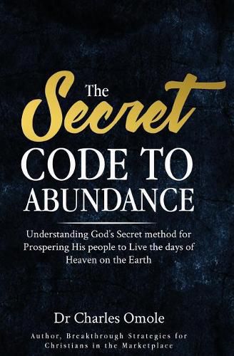 Cover image for The Secret Code to Abundance: Understanding God's secret Method for Prospering His People to Live the Days of Heaven on the Earth