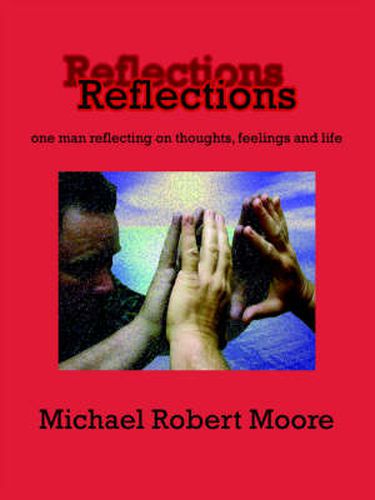 Reflections: One Man Reflecting on Thoughts, Feelings and Life