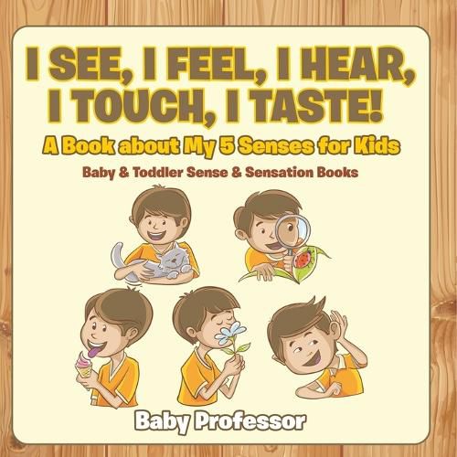 Cover image for I See, I Feel, I Hear, I Touch, I Taste! A Book About My 5 Senses for Kids - Baby & Toddler Sense & Sensation Books