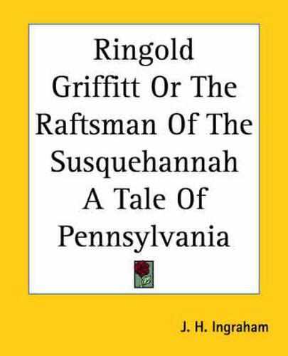 Cover image for Ringold Griffitt Or The Raftsman Of The Susquehannah A Tale Of Pennsylvania
