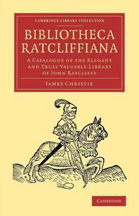 Cover image for Bibliotheca Ratcliffiana: A Catalogue of the Elegant and Truly Valuable Library of John Ratcliffe