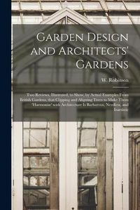 Cover image for Garden Design and Architects' Gardens: Two Reviews, Illustrated, to Show, by Actual Examples From British Gardens, That Clipping and Aligning Trees to Make Them 'harmonise' With Architecture is Barbarous, Needless, and Inartistic