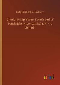 Cover image for Charles Philip Yorke, Fourth Earl of Hardwicke, Vice-Admiral R.N. - A Memoir