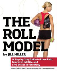 Cover image for The Roll Model: A Step-by-Step Guide to Erase Pain, Improve Mobility, and Live Better in Your Body