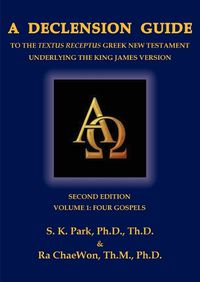 Cover image for A Declension Guide to the Textus Receptus Greek New Testament Underlying the King James Version, Second Edition, Volume One, Four Gospels