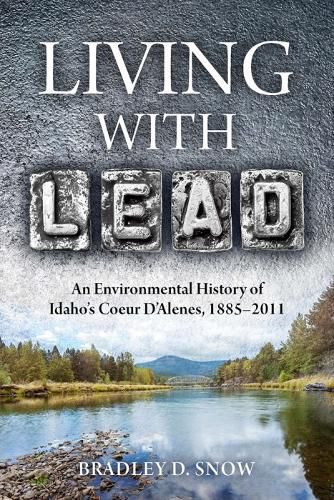 Cover image for Living with Lead: An Environmental History of Idaho's Coeur D'Alenes, 1885-2011