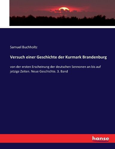 Cover image for Versuch einer Geschichte der Kurmark Brandenburg: von der ersten Erscheinung der deutschen Sennonen an bis auf jetzige Zeiten. Neue Geschichte. 3. Band