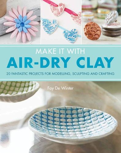 Cover image for Make It With Air-Dry Clay: 20 Fantastic Projects for Modelling, Sculpting, and Craft