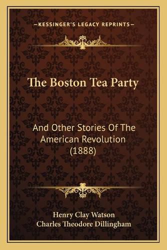 The Boston Tea Party: And Other Stories of the American Revolution (1888)