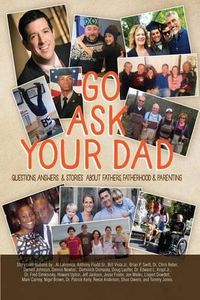 Cover image for Go Ask Your Dad: Questions, Answers, and Stories about Fathers, Fatherhood, and Being a Parent