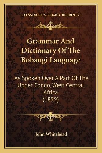 Cover image for Grammar and Dictionary of the Bobangi Language: As Spoken Over a Part of the Upper Congo, West Central Africa (1899)