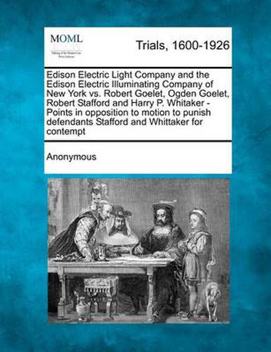 Edison Electric Light Company and the Edison Electric Illuminating Company of New York vs. Robert Goelet, Ogden Goelet, Robert Stafford and Harry P. Whitaker - Points in Opposition to Motion to Punish Defendants Stafford and Whittaker for Contempt