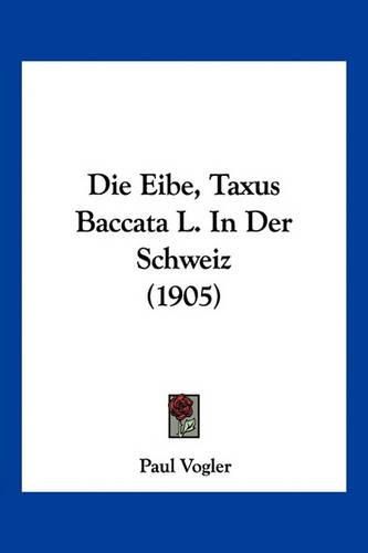 Cover image for Die Eibe, Taxus Baccata L. in Der Schweiz (1905)