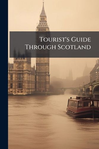 Cover image for Tourist's Guide Through Scotland: Upon a New and Improved Plan