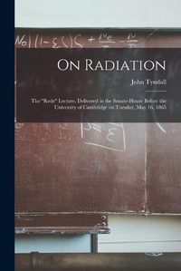 Cover image for On Radiation: the Rede Lecture, Delivered in the Senate-house Before the University of Cambridge on Tuesday, May 16, 1865