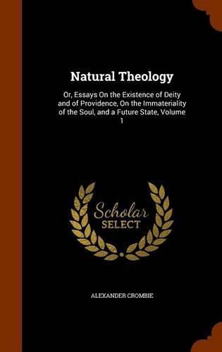 Natural Theology: Or, Essays on the Existence of Deity and of Providence, on the Immateriality of the Soul, and a Future State, Volume 1