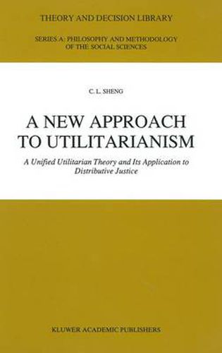 Cover image for A New Approach to Utilitarianism: A Unified Utilitarian Theory and Its Application to Distributive Justice