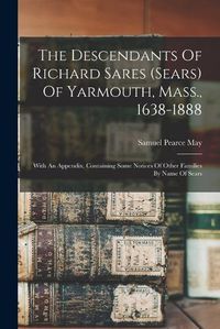 Cover image for The Descendants Of Richard Sares (sears) Of Yarmouth, Mass., 1638-1888