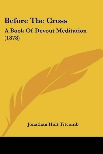 Cover image for Before the Cross: A Book of Devout Meditation (1878)