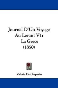 Cover image for Journal D'Un Voyage Au Levant V1: La Grece (1850)