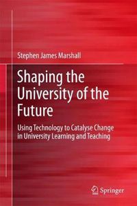 Cover image for Shaping the University of the Future: Using Technology to Catalyse Change in University Learning and Teaching